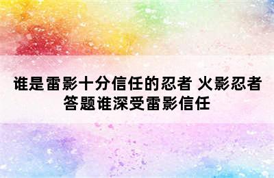 谁是雷影十分信任的忍者 火影忍者答题谁深受雷影信任